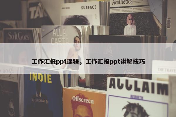 工作汇报ppt课程，工作汇报ppt讲解技巧
