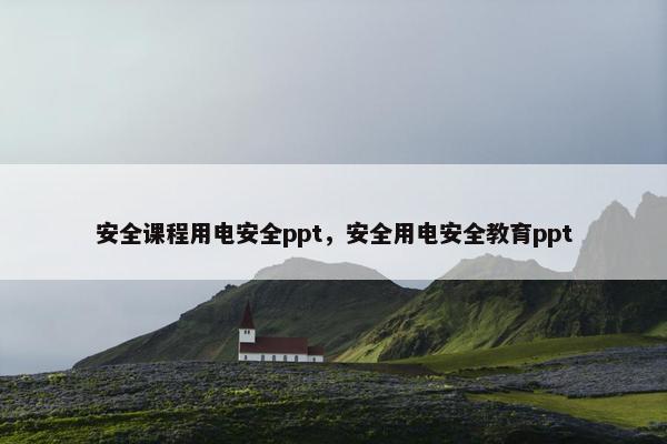 安全课程用电安全ppt，安全用电安全教育ppt