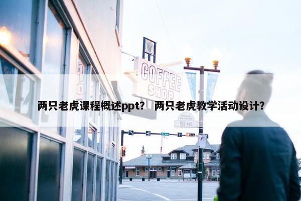 两只老虎课程概述ppt？ 两只老虎教学活动设计？
