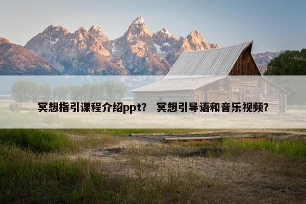 冥想指引课程介绍ppt？ 冥想引导语和音乐视频？