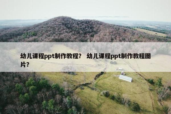 幼儿课程ppt制作教程？ 幼儿课程ppt制作教程图片？