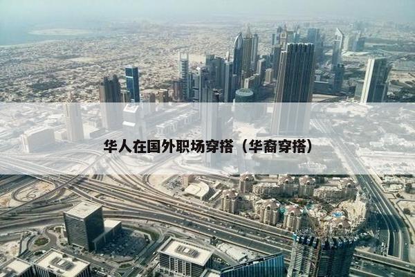 华人在国外职场穿搭（华裔穿搭）