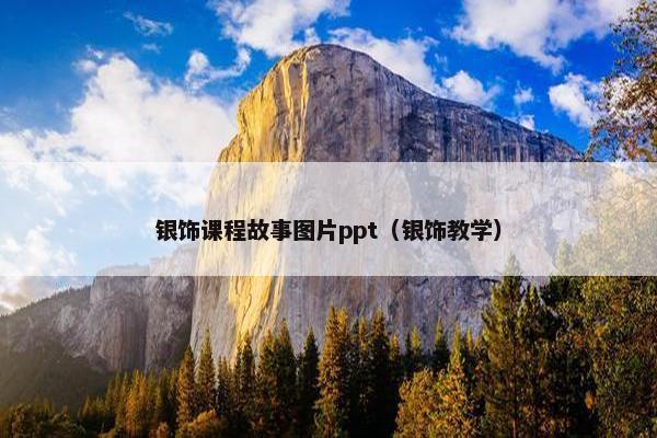 银饰课程故事图片ppt（银饰教学）