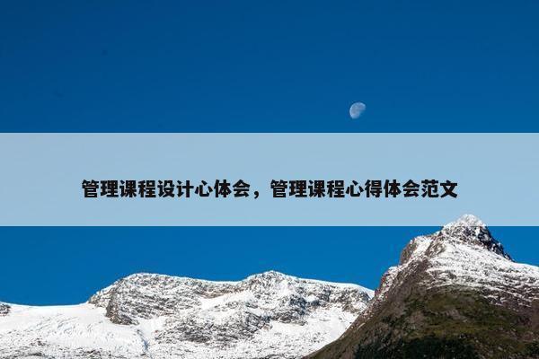 管理课程设计心体会，管理课程心得体会范文