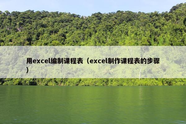 用excel编制课程表（excel制作课程表的步骤）