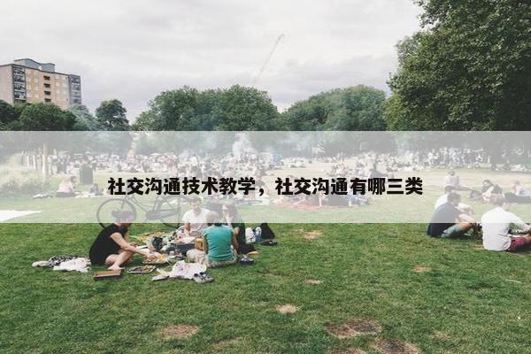 社交沟通技术教学，社交沟通有哪三类