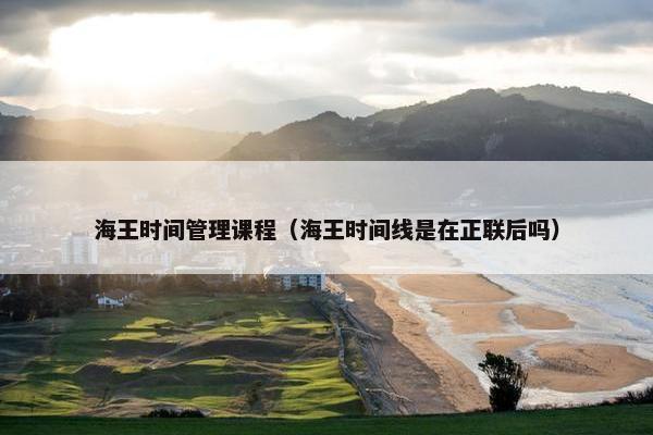 海王时间管理课程（海王时间线是在正联后吗）