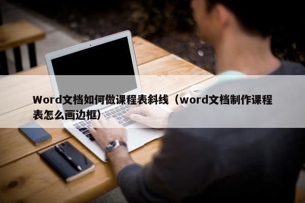 Word文档如何做课程表斜线（word文档制作课程表怎么画边框）