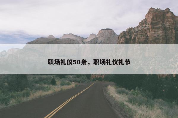 职场礼仪50条，职场礼仪礼节