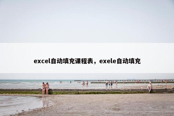 excel自动填充课程表，exele自动填充