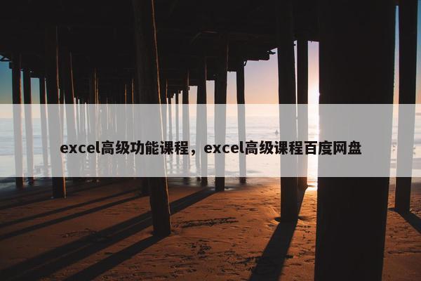 excel高级功能课程，excel高级课程百度网盘