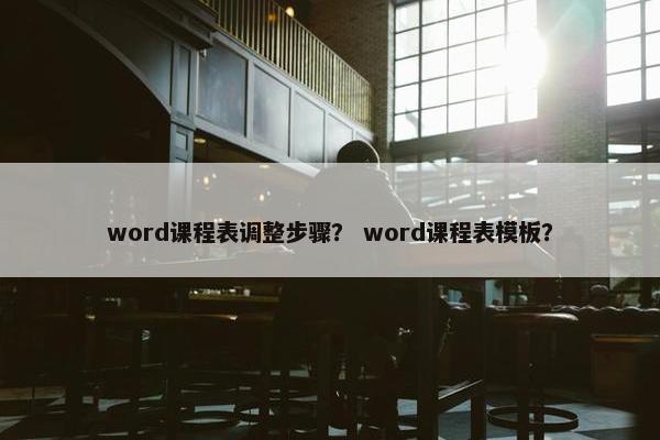 word课程表调整步骤？ word课程表模板？