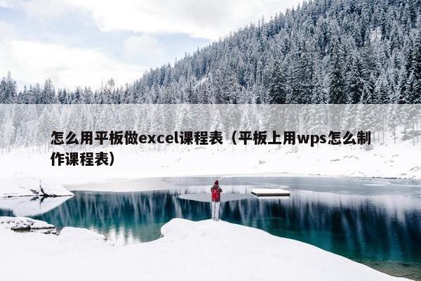 怎么用平板做excel课程表（平板上用wps怎么制作课程表）