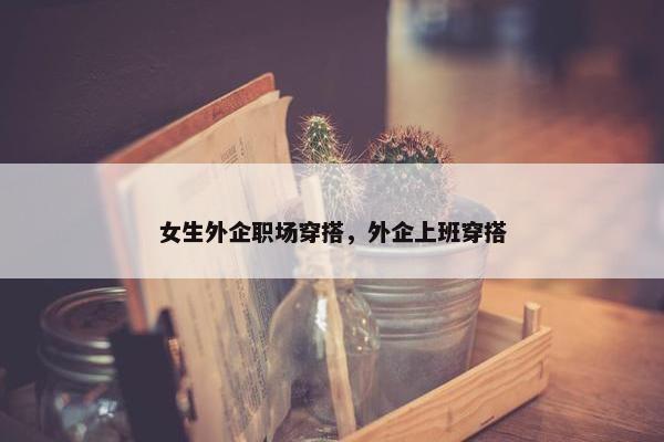 女生外企职场穿搭，外企上班穿搭