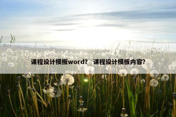 课程设计模板word？ 课程设计模板内容？