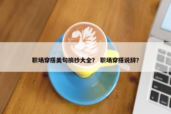 职场穿搭美句摘抄大全？ 职场穿搭说辞？