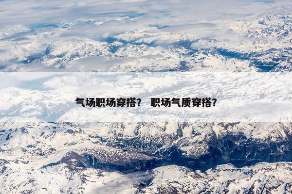 气场职场穿搭？ 职场气质穿搭？