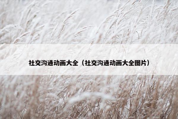 社交沟通动画大全（社交沟通动画大全图片）