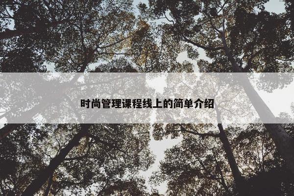 时尚管理课程线上的简单介绍