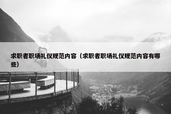 求职者职场礼仪规范内容（求职者职场礼仪规范内容有哪些）