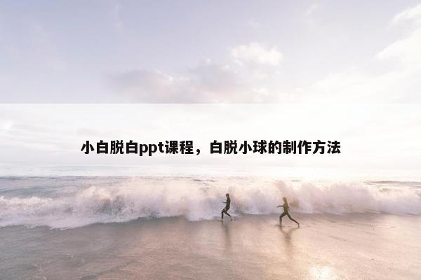 小白脱白ppt课程，白脱小球的制作方法