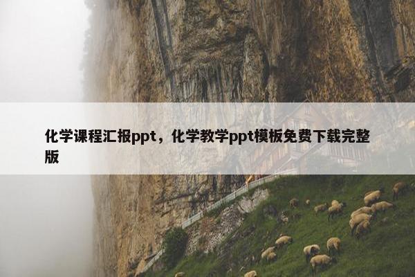 化学课程汇报ppt，化学教学ppt模板免费下载完整版