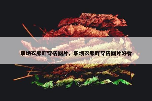 职场衣服咋穿搭图片，职场衣服咋穿搭图片好看