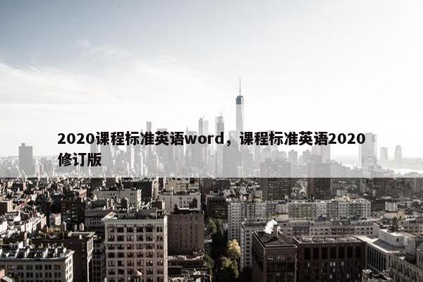 2020课程标准英语word，课程标准英语2020修订版