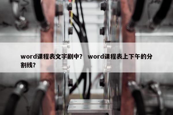 word课程表文字剧中？ word课程表上下午的分割线？