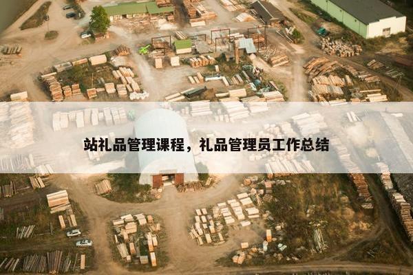站礼品管理课程，礼品管理员工作总结