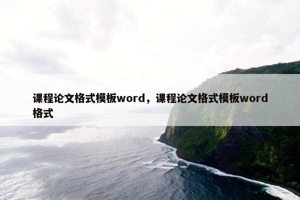 课程论文格式模板word，课程论文格式模板word格式