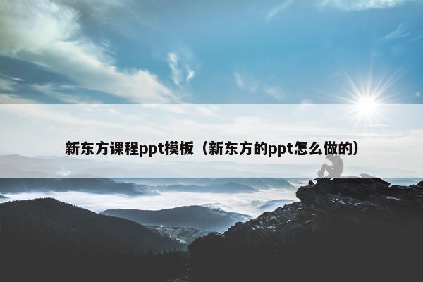 新东方课程ppt模板（新东方的ppt怎么做的）