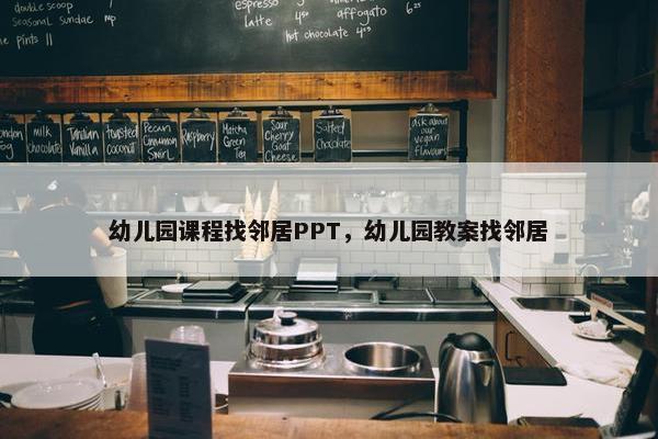 幼儿园课程找邻居PPT，幼儿园教案找邻居