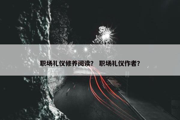 职场礼仪修养阅读？ 职场礼仪作者？