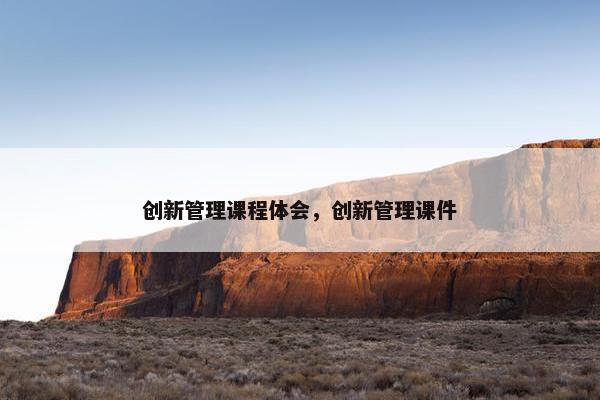 创新管理课程体会，创新管理课件
