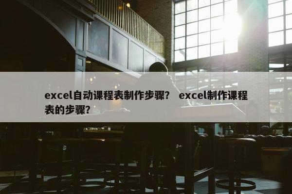 excel自动课程表制作步骤？ excel制作课程表的步骤？