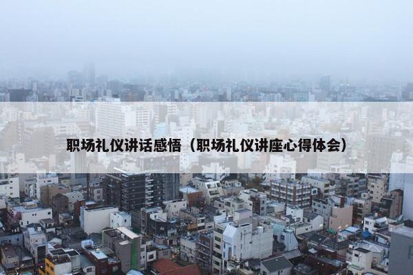 职场礼仪讲话感悟（职场礼仪讲座心得体会）