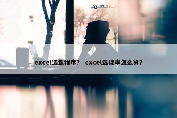 excel选课程序？ excel选课率怎么算？