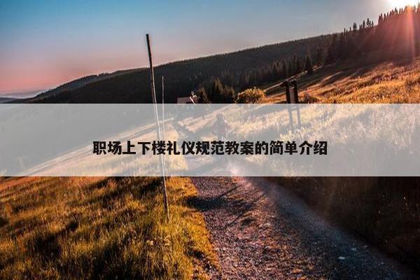 职场上下楼礼仪规范教案的简单介绍