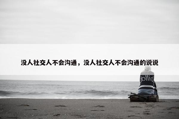 没人社交人不会沟通，没人社交人不会沟通的说说