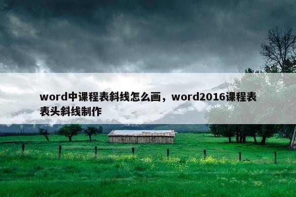 word中课程表斜线怎么画，word2016课程表表头斜线制作