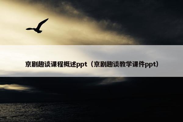 京剧趣谈课程概述ppt（京剧趣谈教学课件ppt）