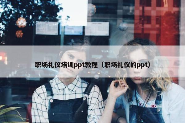 职场礼仪培训ppt教程（职场礼仪的ppt）