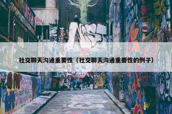 社交聊天沟通重要性（社交聊天沟通重要性的例子）