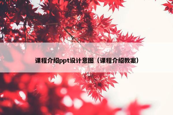 课程介绍ppt设计意图（课程介绍教案）