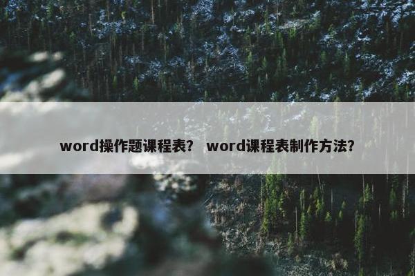 word操作题课程表？ word课程表制作方法？