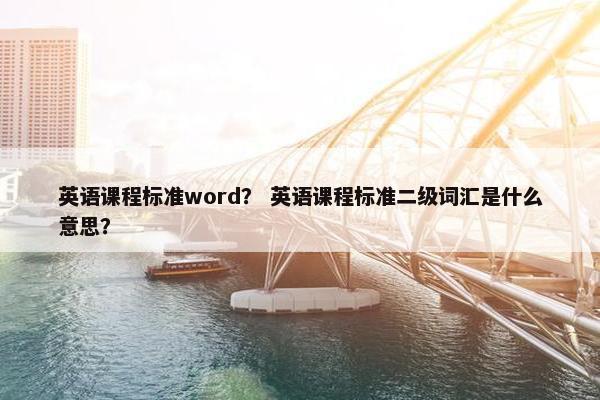 英语课程标准word？ 英语课程标准二级词汇是什么意思？