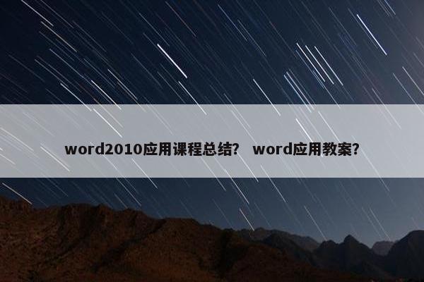 word2010应用课程总结？ word应用教案？