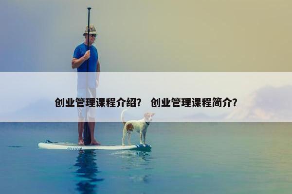 创业管理课程介绍？ 创业管理课程简介？