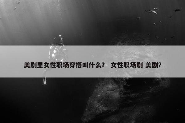 美剧里女性职场穿搭叫什么？ 女性职场剧 美剧？